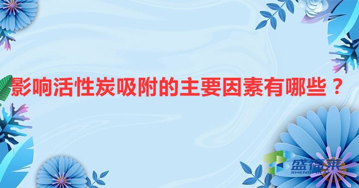 影響活性炭吸附的主要因素有哪些？