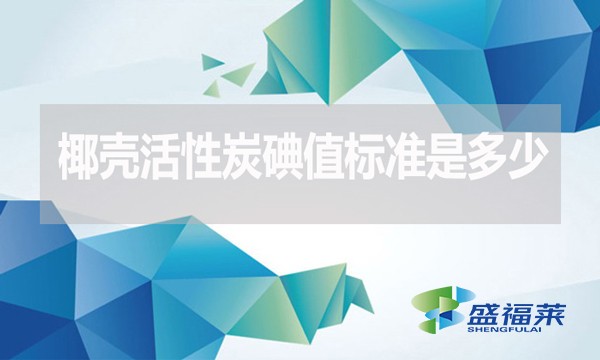 椰殼活性炭碘值標準是多少？